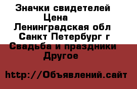 Значки свидетелей › Цена ­ 1 - Ленинградская обл., Санкт-Петербург г. Свадьба и праздники » Другое   